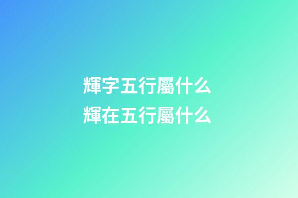 輝字五行屬什么 輝在五行屬什么